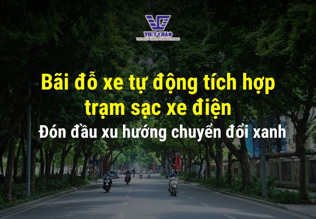 Bãi đỗ xe tự động tích hợp trạm sạc xe điện: Đón đầu xu hướng chuyển đổi xanh trong giao thông đô thị