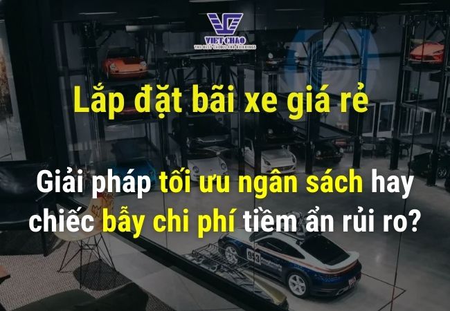 Lắp đặt bãi xe giá rẻ | Giải pháp tối ưu ngân sách hay chiếc bẫy chi phí tiềm ẩn rủi ro?